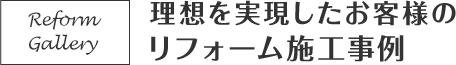 理想を実現したお客様のリフォーム施工事例