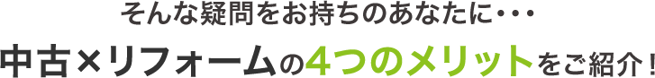 そんな疑問をお持ちのあなたに…中古×リフォームの4つのメリットをご紹介！